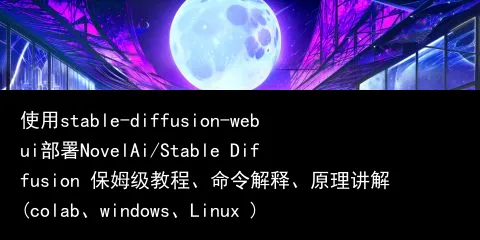 使用stable-diffusion-webui部署NovelAi/Stable Diffusion 保姆级教程、命令解释、原理讲解(colab、windows、Linux )