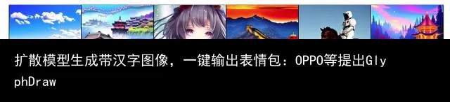扩散模型生成带汉字图像,一键输出表情包:OPPO等提出GlyphDraw